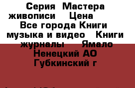 Серия “Мастера живописи“ › Цена ­ 300 - Все города Книги, музыка и видео » Книги, журналы   . Ямало-Ненецкий АО,Губкинский г.